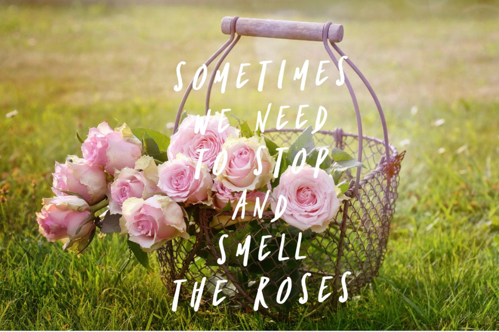 Sometimes we need to stop and smell the roses