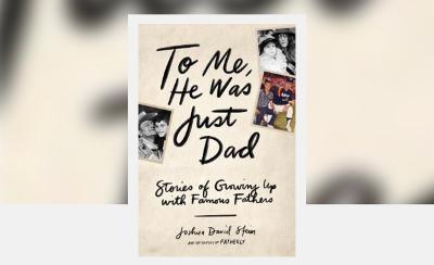 To Me, He Was Just Dad- Stories of Growing Up With Famous Fathers